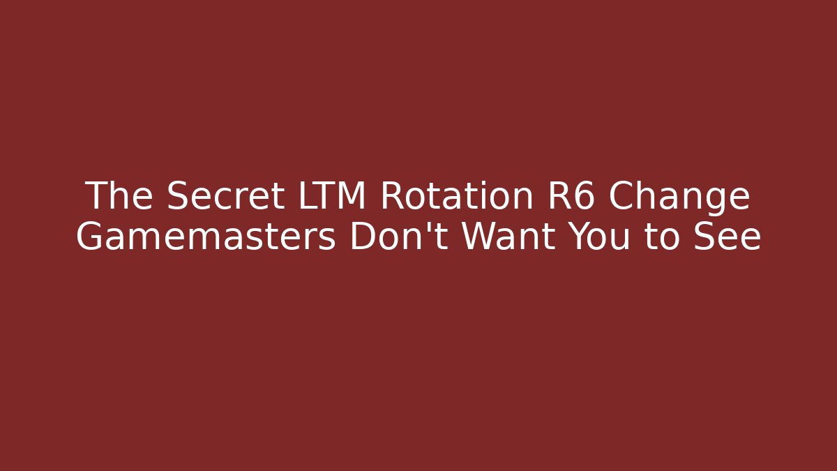 The Secret LTM Rotation R6 Change Gamemasters Don’t Want You to See