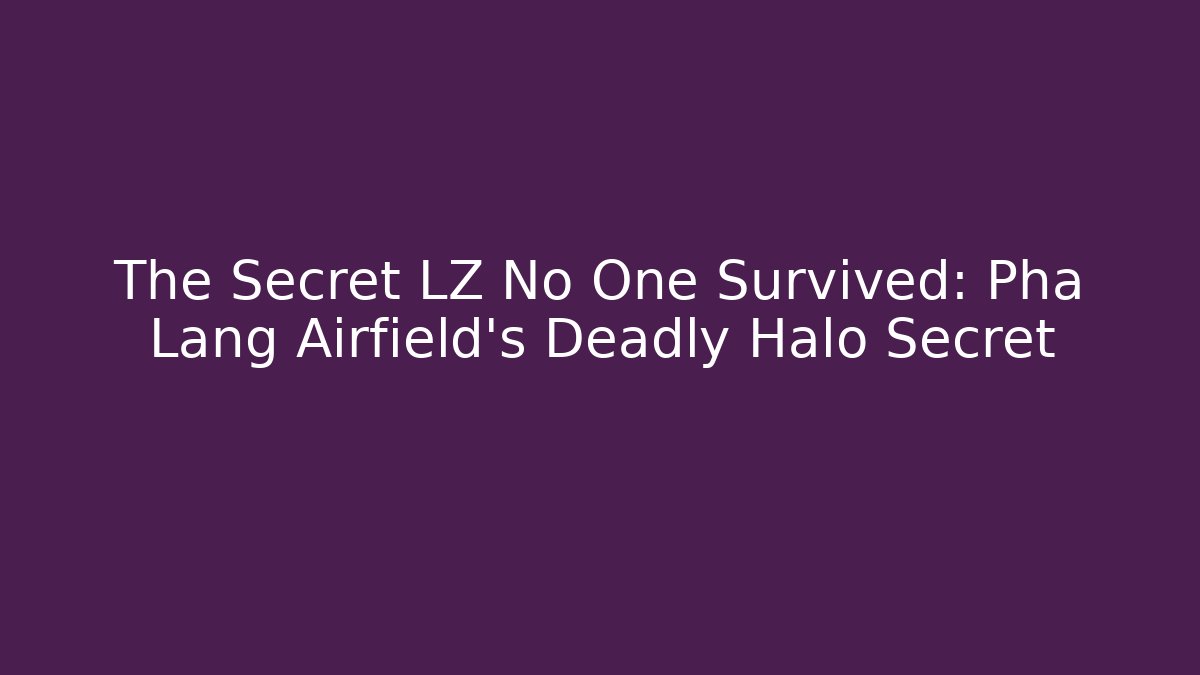 The Secret LZ No One Survived: Pha Lang Airfield's Deadly Halo Secret