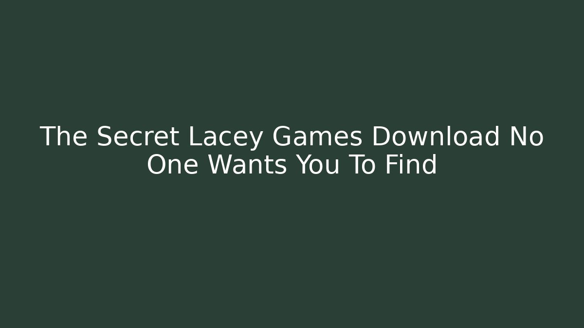 The Secret Lacey Games Download No One Wants You To Find