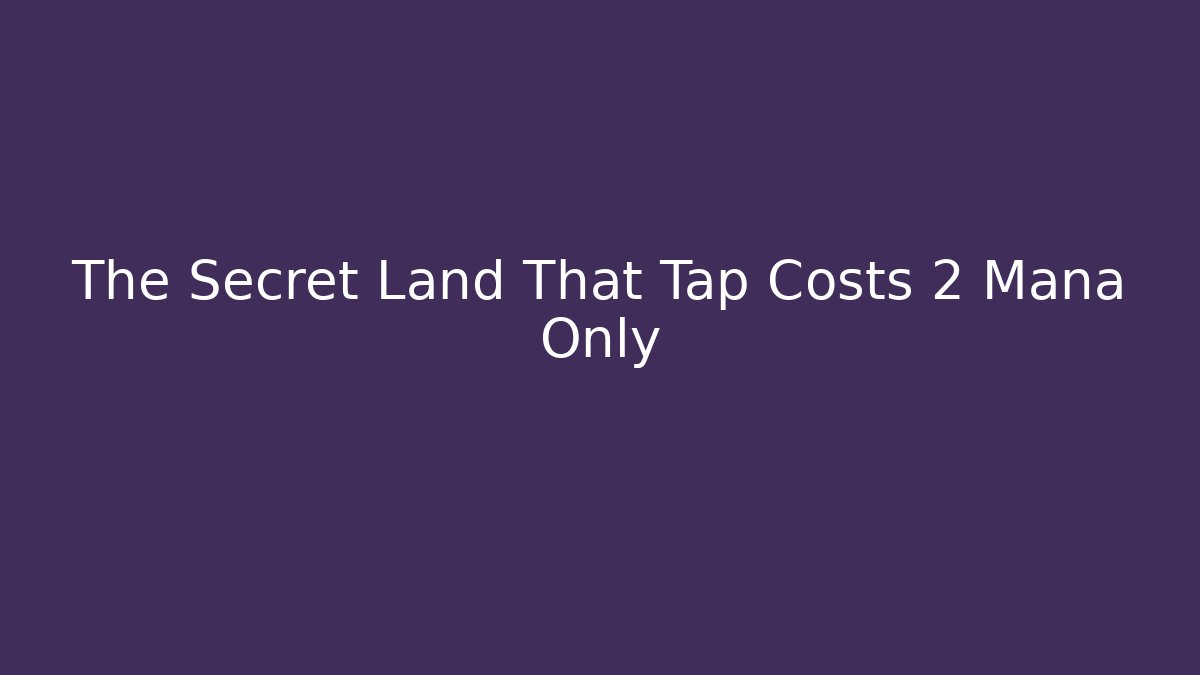 The Secret Land That Tap Costs 2 Mana Only