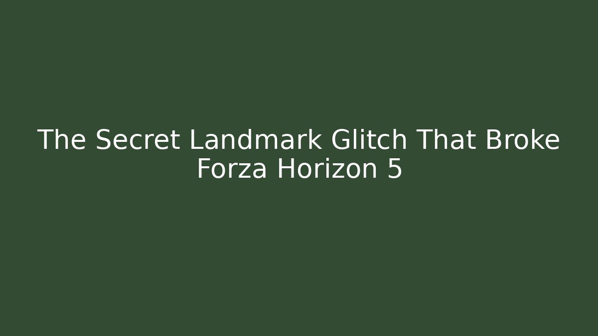 The Secret Landmark Glitch That Broke Forza Horizon 5