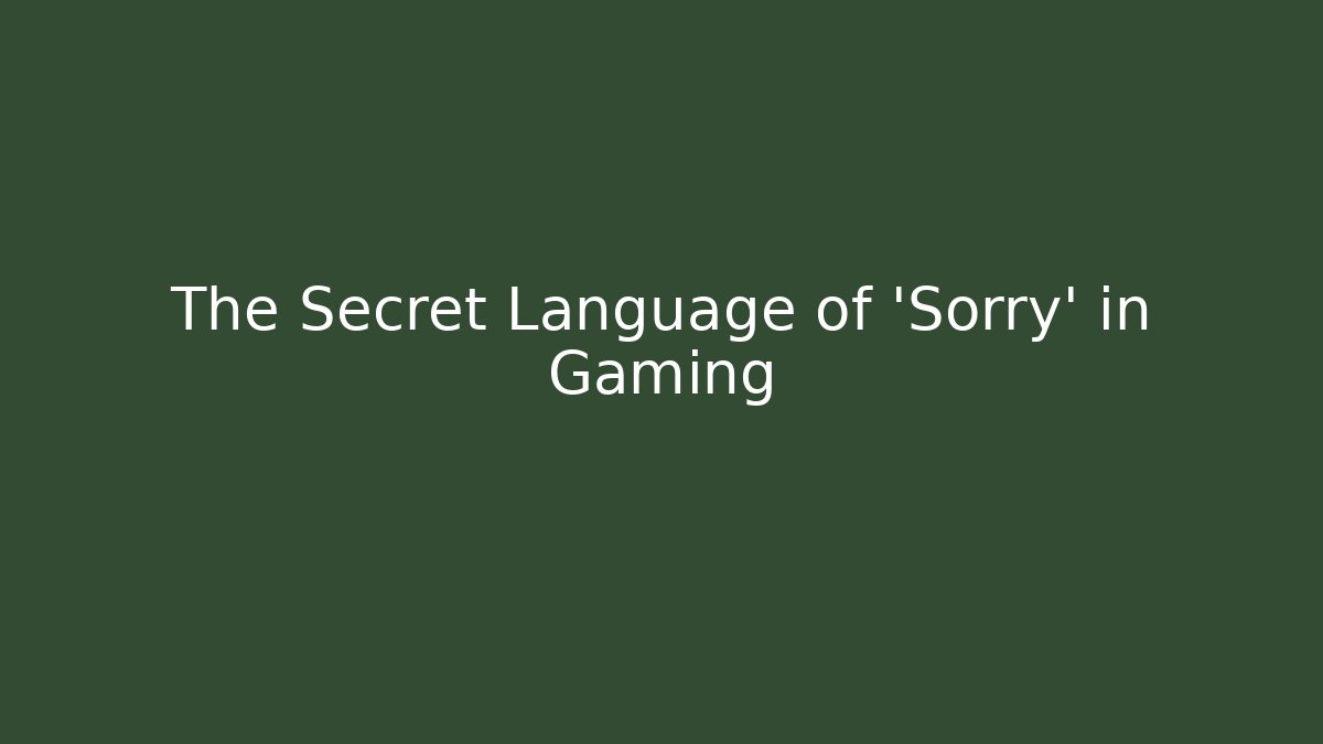 The Secret Language of 'Sorry' in Gaming