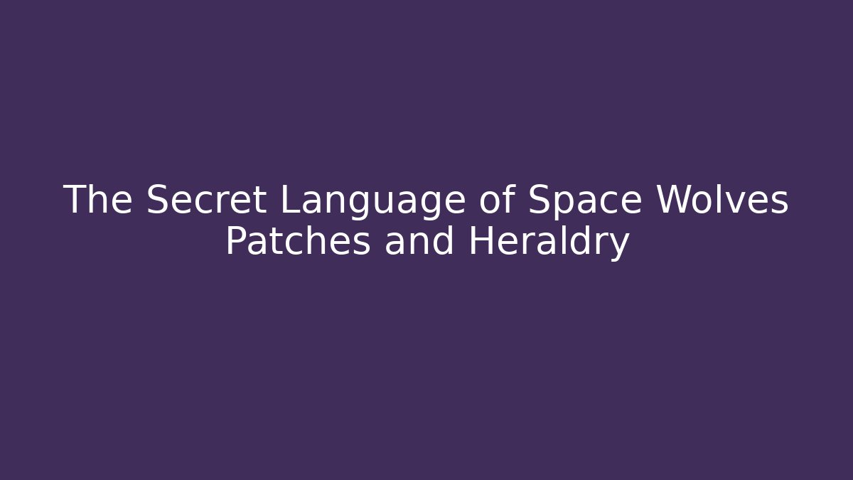 The Secret Language of Space Wolves Patches and Heraldry