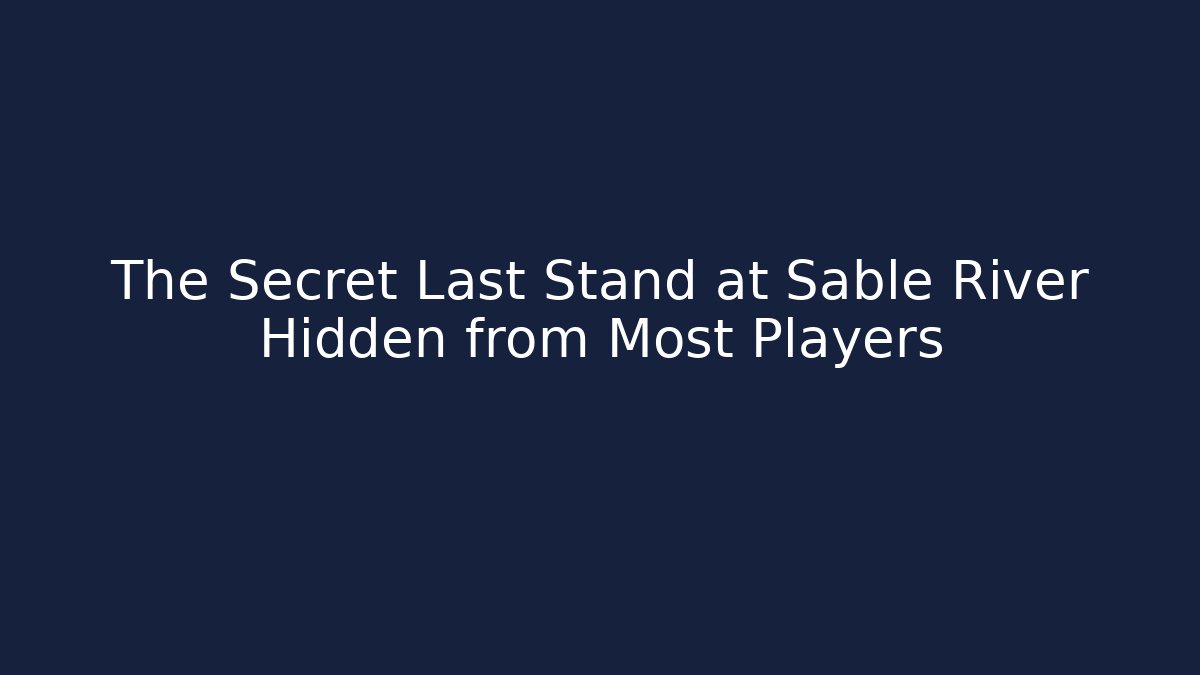 The Secret Last Stand at Sable River Hidden from Most Players