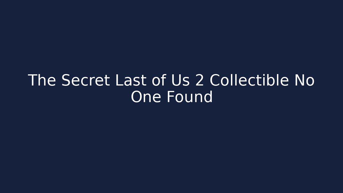 The Secret Last of Us 2 Collectible No One Found
