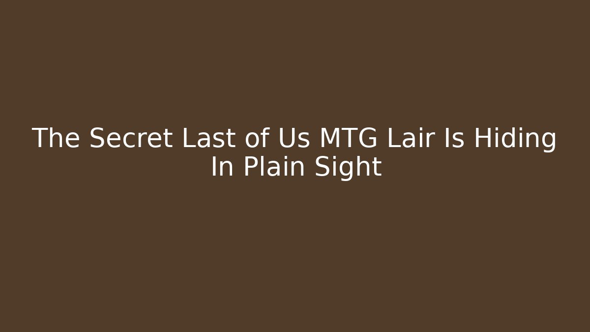 The Secret Last of Us MTG Lair Is Hiding In Plain Sight