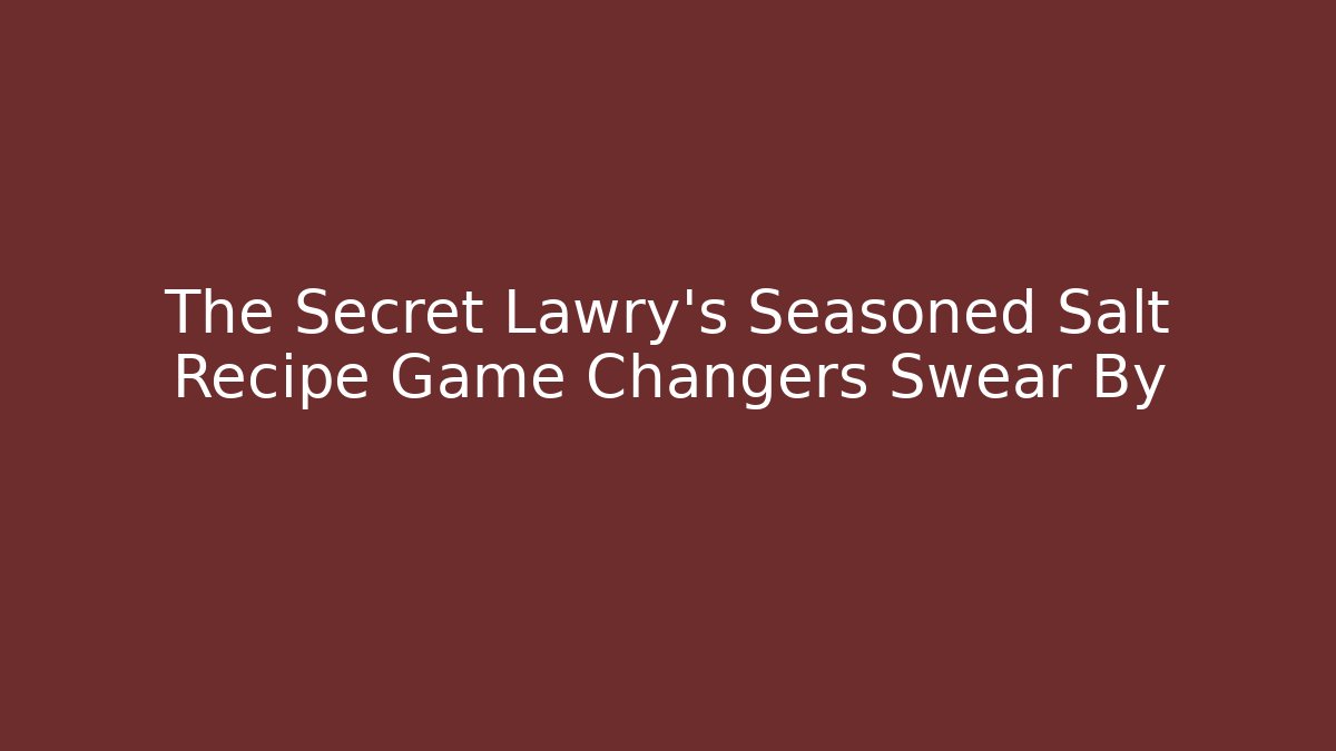 The Secret Lawry’s Seasoned Salt Recipe Game Changers Swear By
