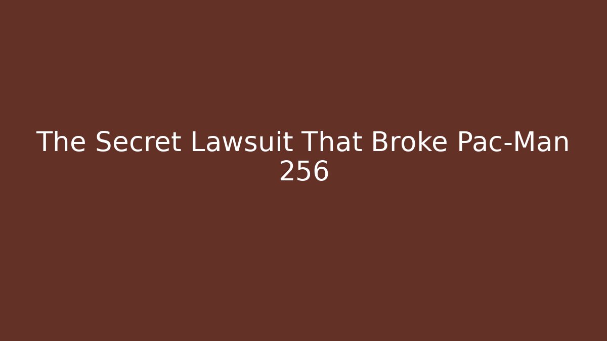 The Secret Lawsuit That Broke Pac-Man 256