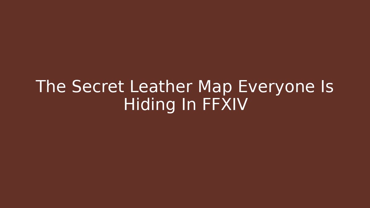 The Secret Leather Map Everyone Is Hiding In FFXIV