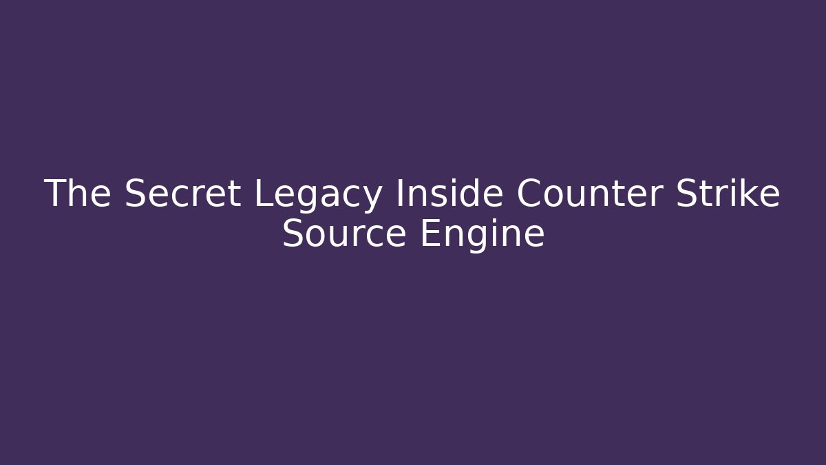 The Secret Legacy Inside Counter Strike Source Engine