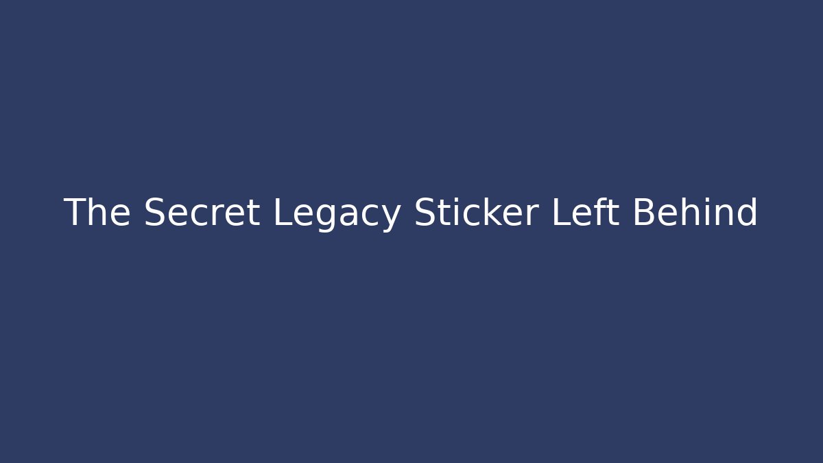 The Secret Legacy Sticker Left Behind