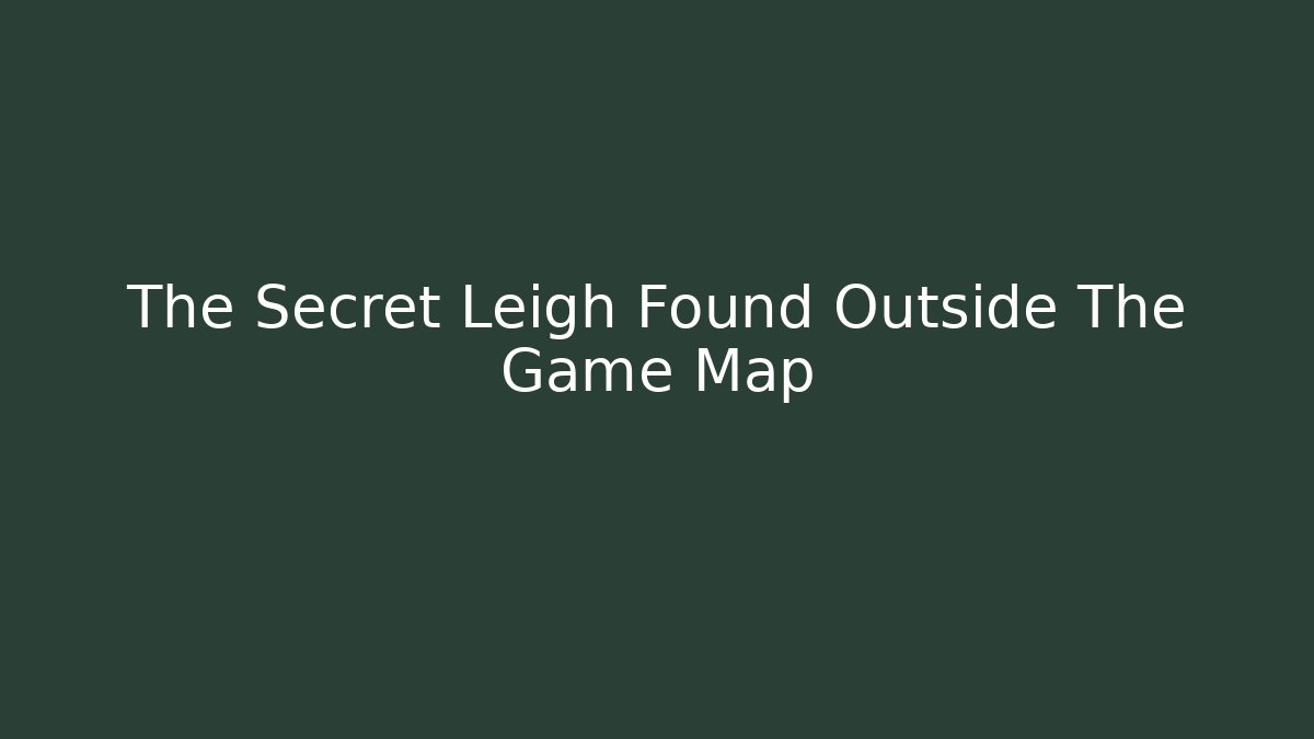 The Secret Leigh Found Outside The Game Map