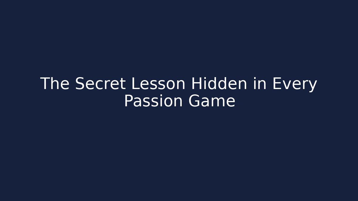 The Secret Lesson Hidden in Every Passion Game