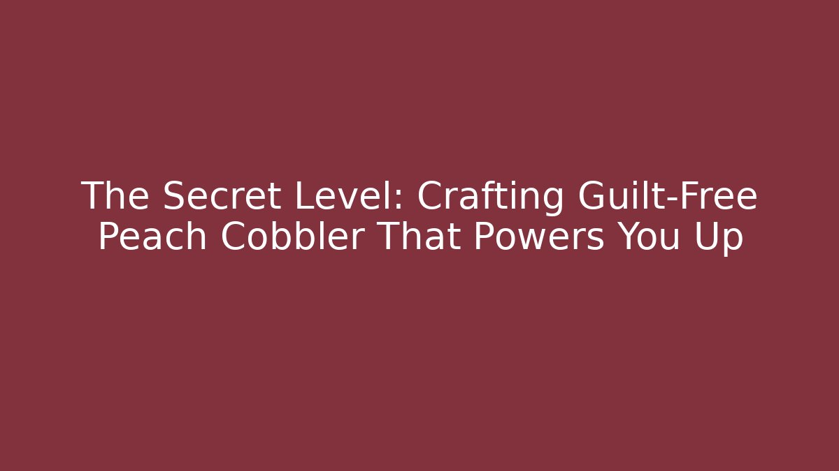 The Secret Level: Crafting Guilt-Free Peach Cobbler That Powers You Up