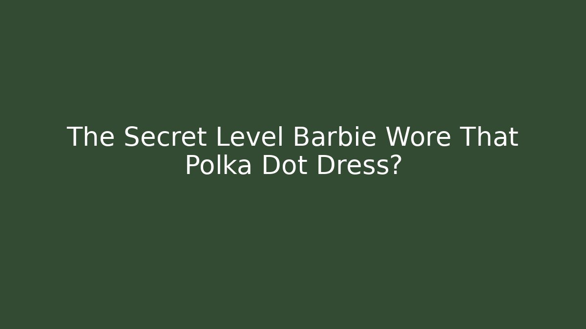 The Secret Level Barbie Wore That Polka Dot Dress?