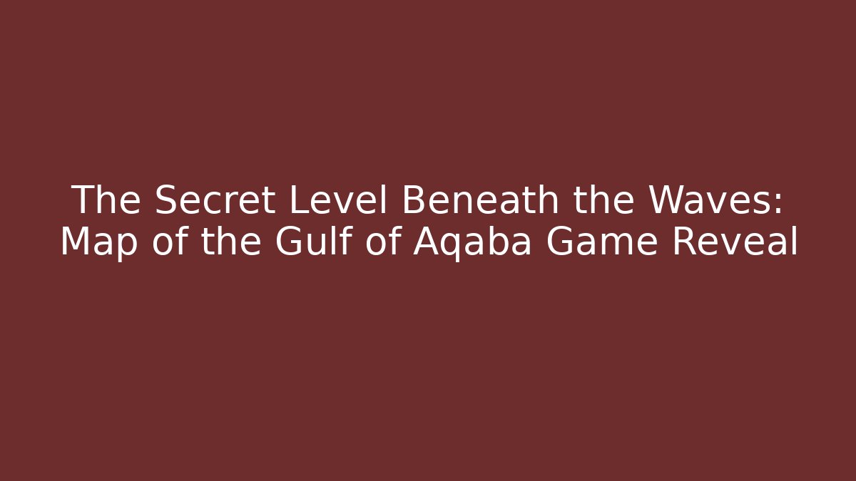 The Secret Level Beneath the Waves: Map of the Gulf of Aqaba Game Reveal