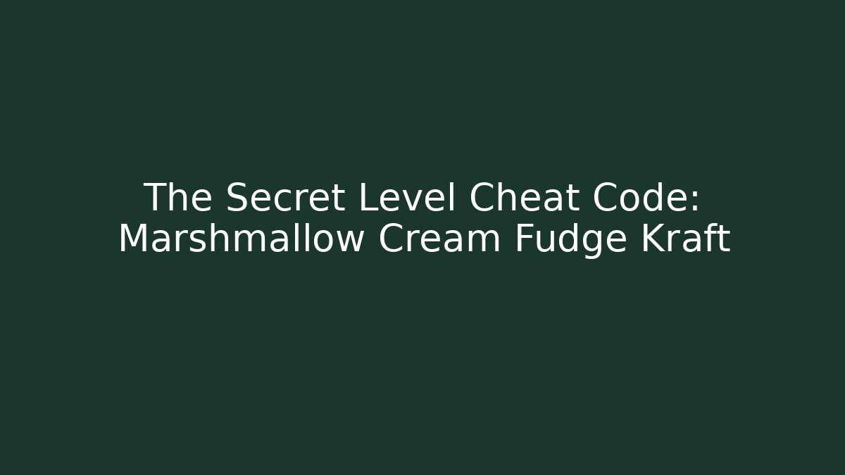 The Secret Level Cheat Code: Marshmallow Cream Fudge Kraft