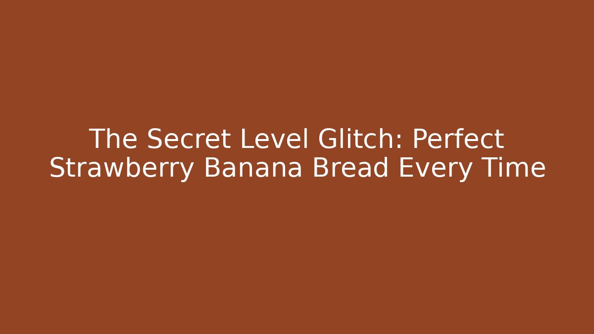 The Secret Level Glitch: Perfect Strawberry Banana Bread Every Time