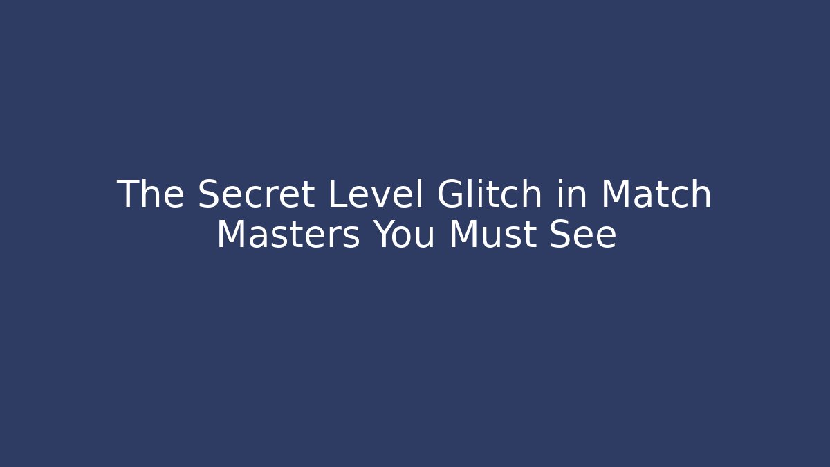 The Secret Level Glitch in Match Masters You Must See