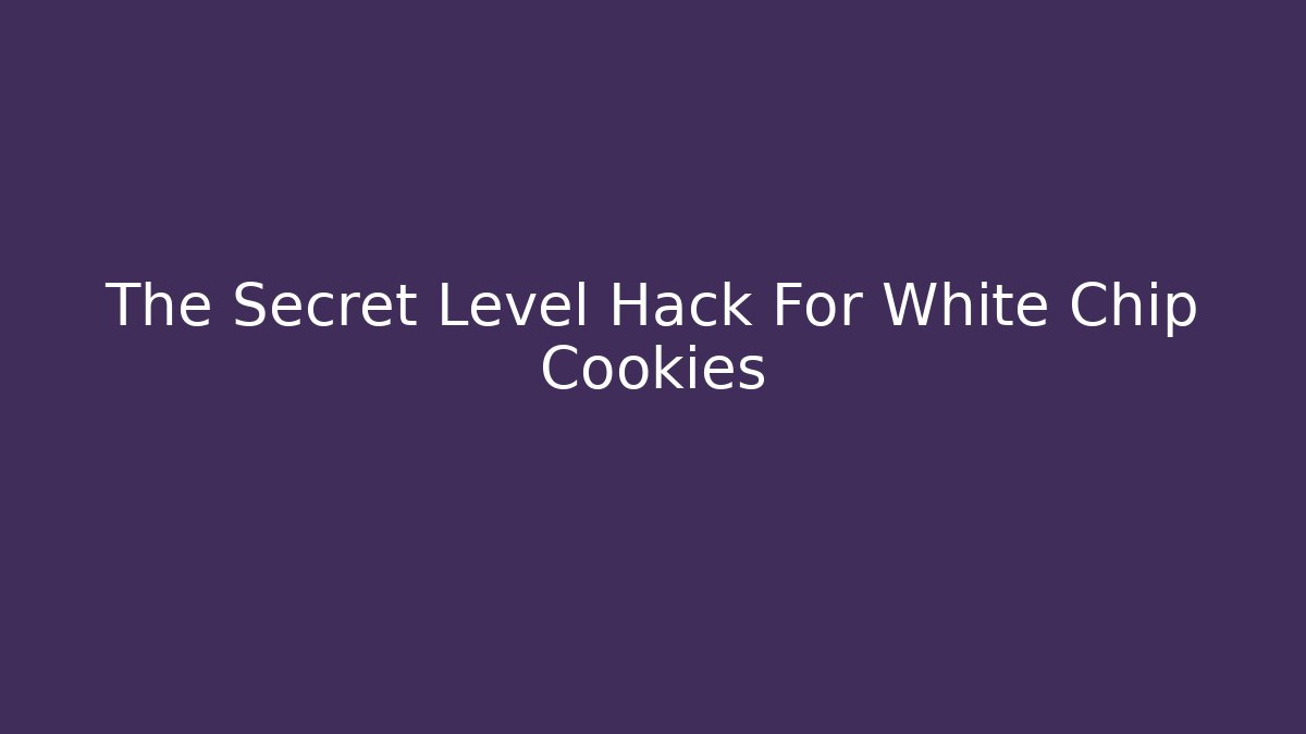 The Secret Level Hack For White Chip Cookies - Critter Realm