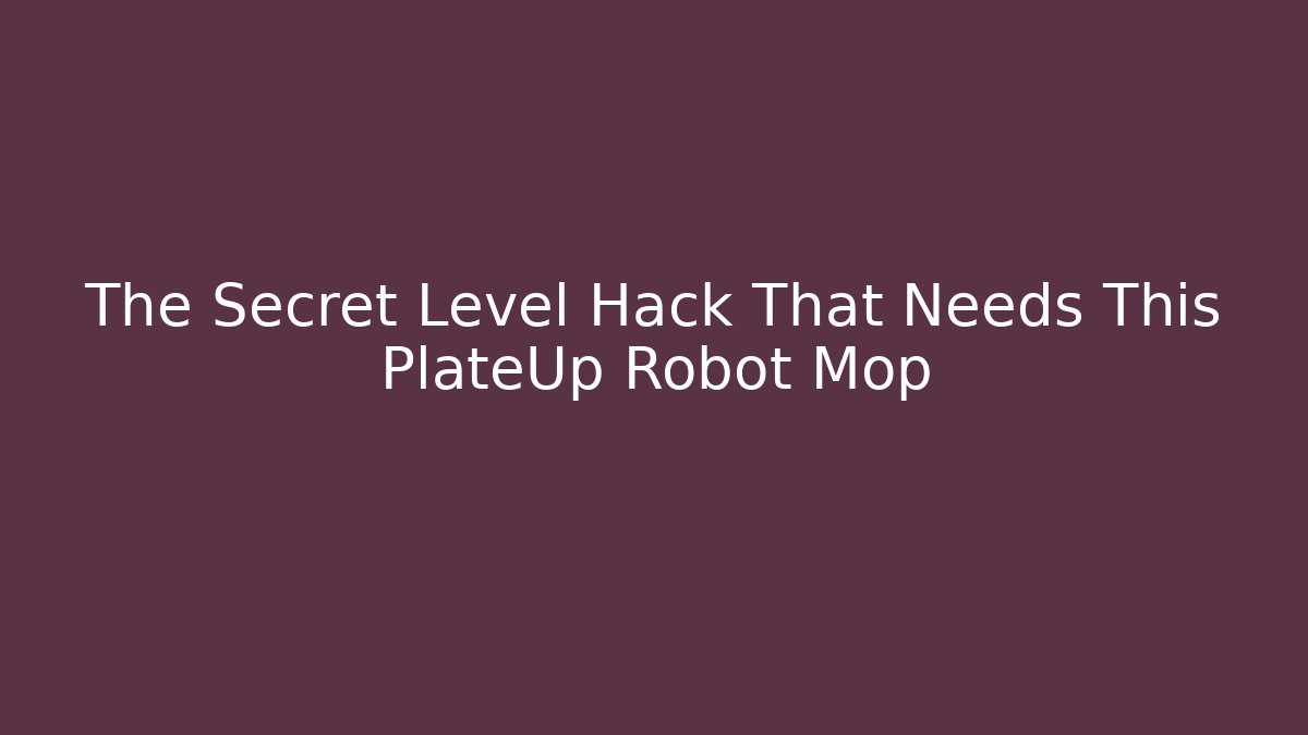 The Secret Level Hack That Needs This PlateUp Robot Mop