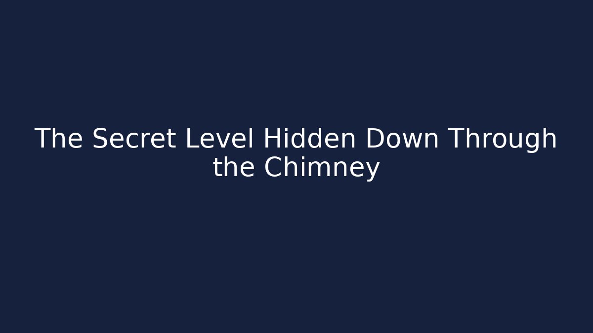 The Secret Level Hidden Down Through the Chimney