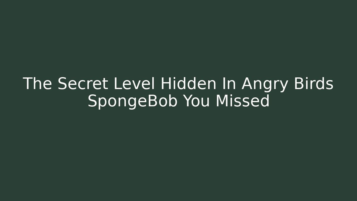 The Secret Level Hidden In Angry Birds SpongeBob You Missed