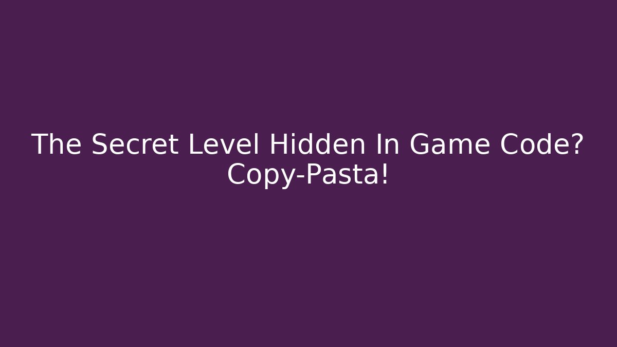 The Secret Level Hidden In Game Code? Copy-Pasta!
