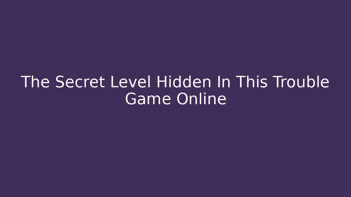 The Secret Level Hidden In This Trouble Game Online