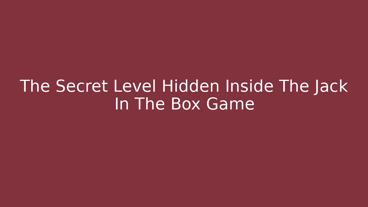 The Secret Level Hidden Inside The Jack In The Box Game