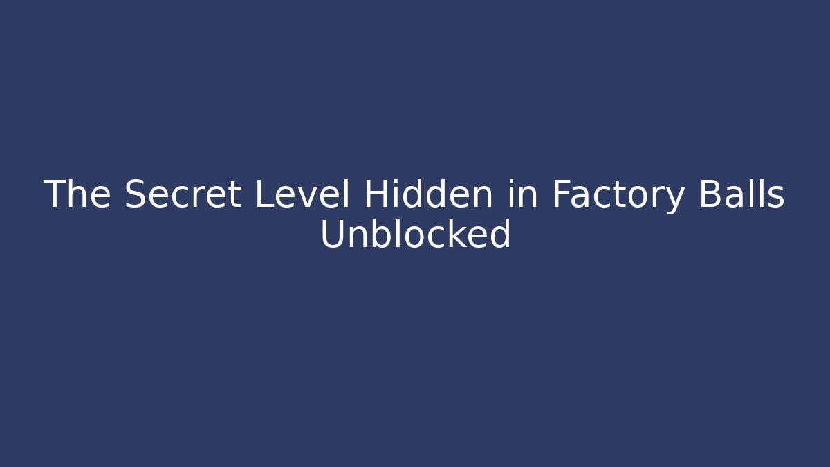 The Secret Level Hidden in Factory Balls Unblocked