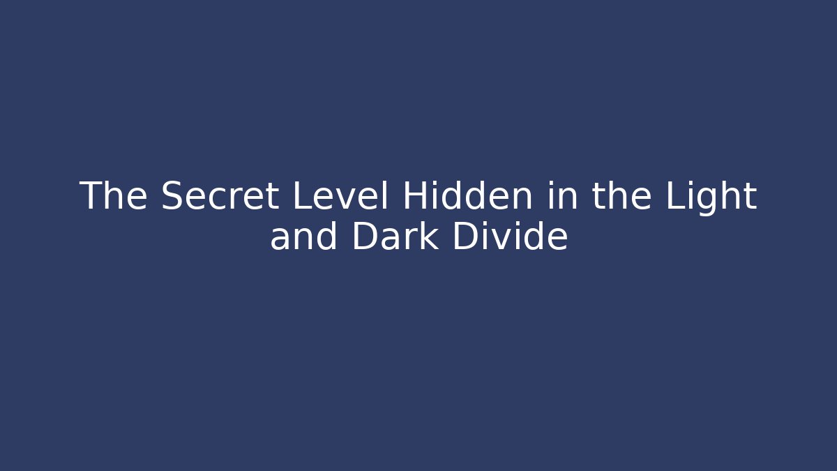 The Secret Level Hidden in the Light and Dark Divide
