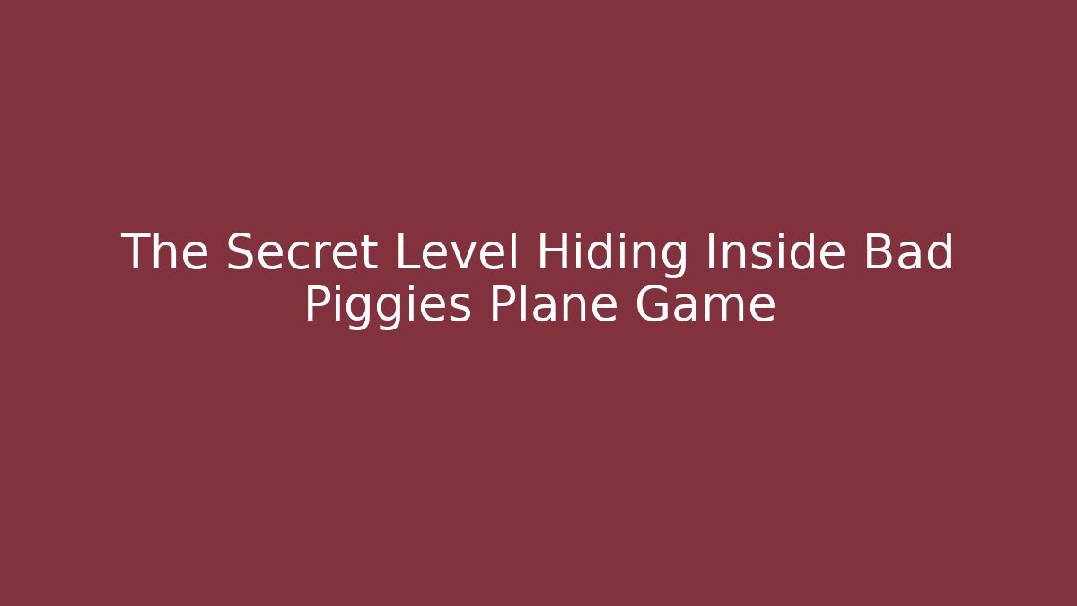 The Secret Level Hiding Inside Bad Piggies Plane Game