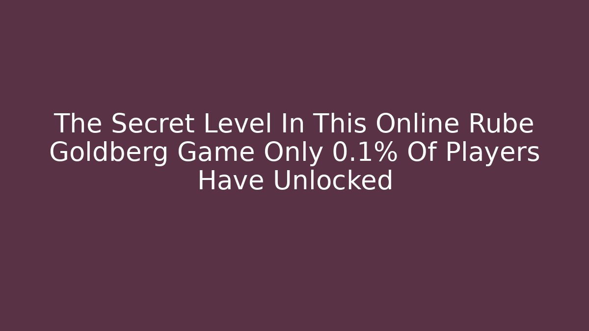 The Secret Level In This Online Rube Goldberg Game Only 0.1% Of Players Have Unlocked