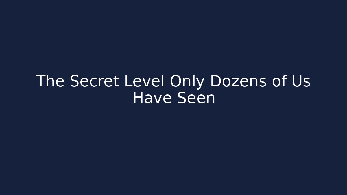 The Secret Level Only Dozens of Us Have Seen