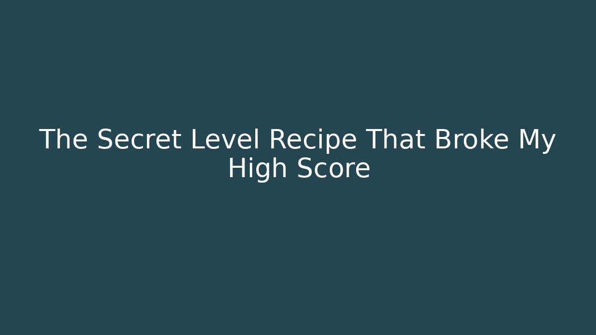 The Secret Level Recipe That Broke My High Score