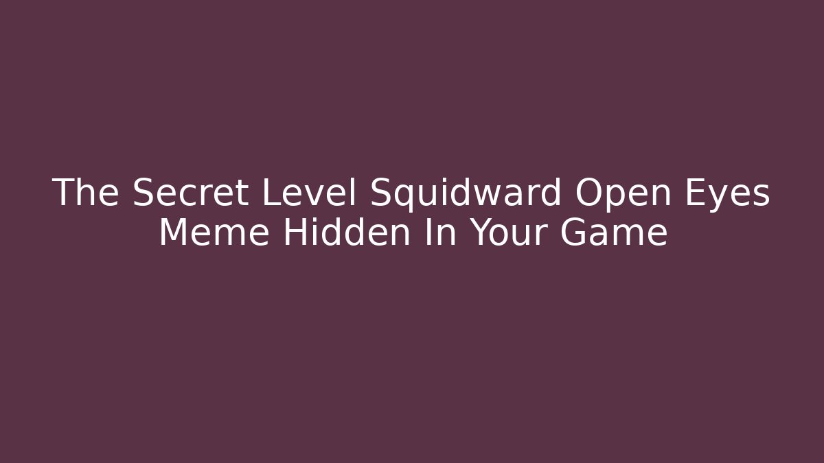 The Secret Level Squidward Open Eyes Meme Hidden In Your Game