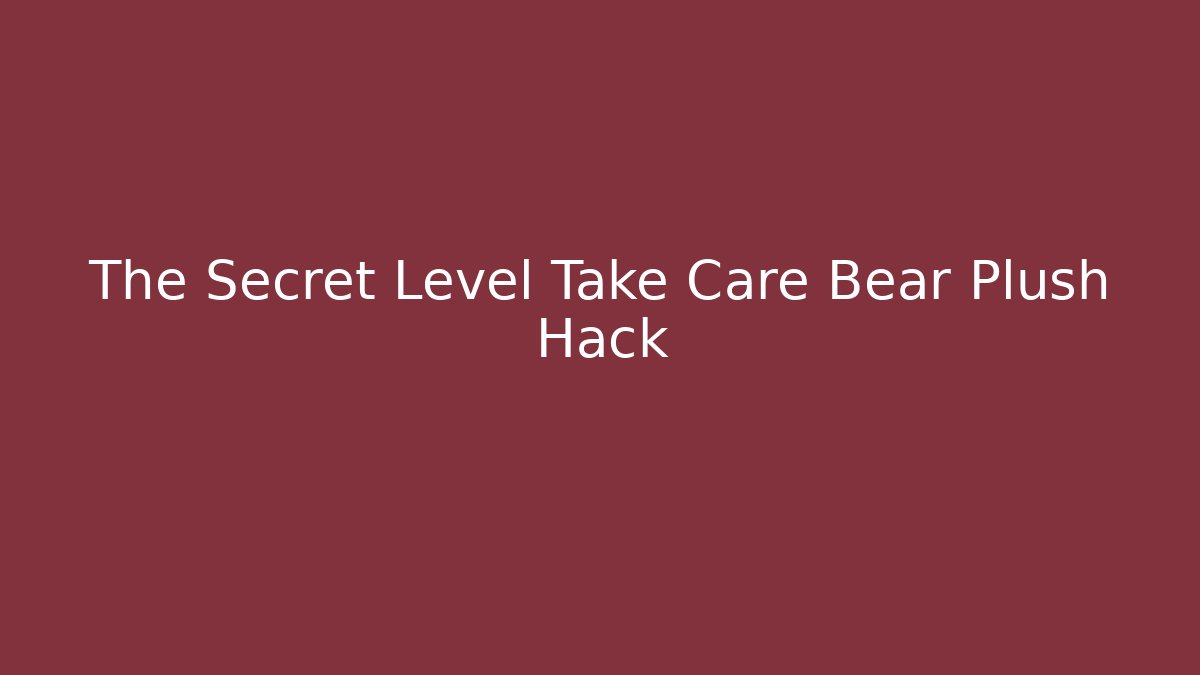 The Secret Level Take Care Bear Plush Hack - Critter Realm
