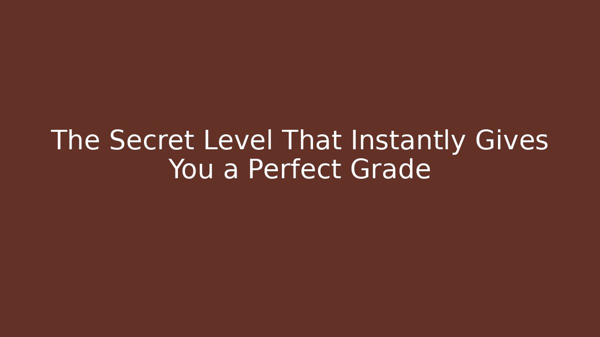 The Secret Level That Instantly Gives You a Perfect Grade