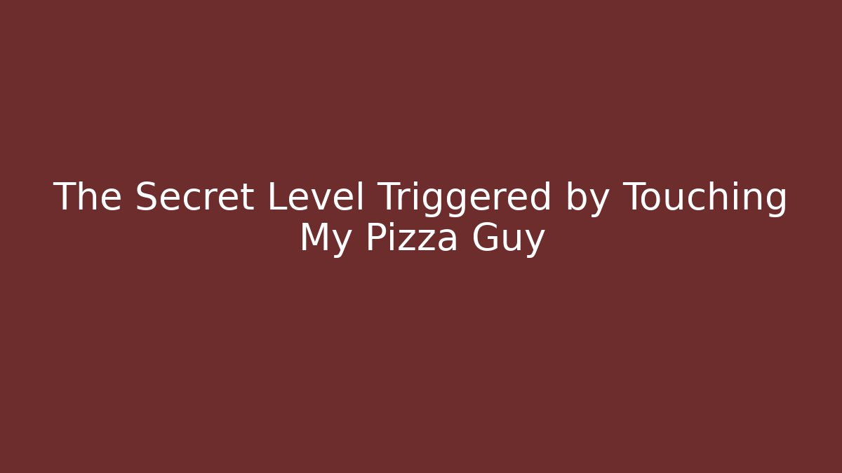 The Secret Level Triggered by Touching My Pizza Guy
