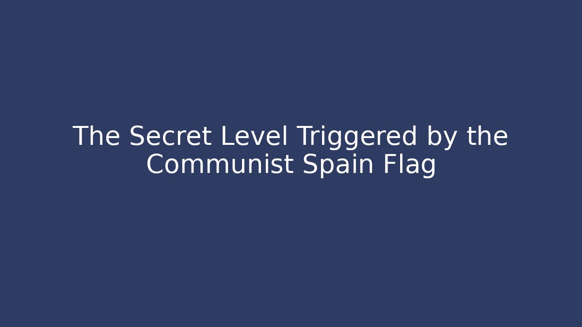 The Secret Level Triggered by the Communist Spain Flag