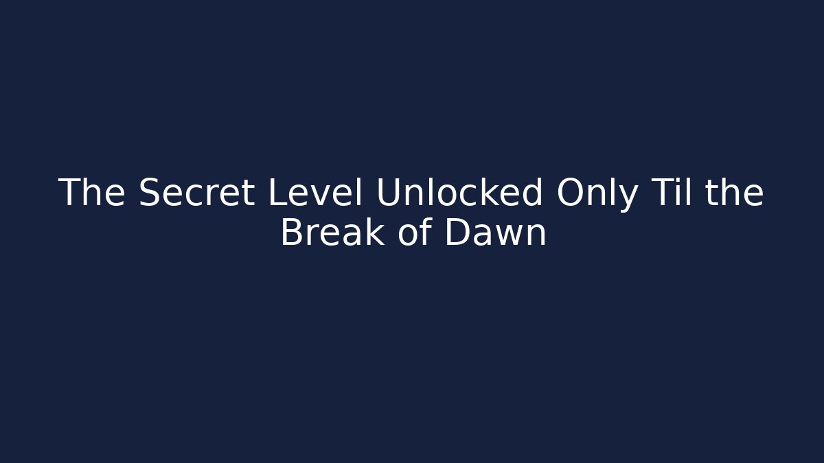 The Secret Level Unlocked Only Til the Break of Dawn