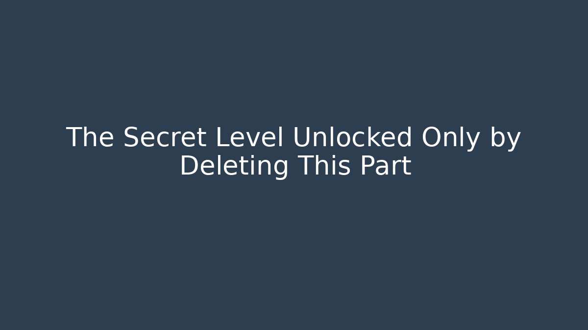 The Secret Level Unlocked Only by Deleting This Part