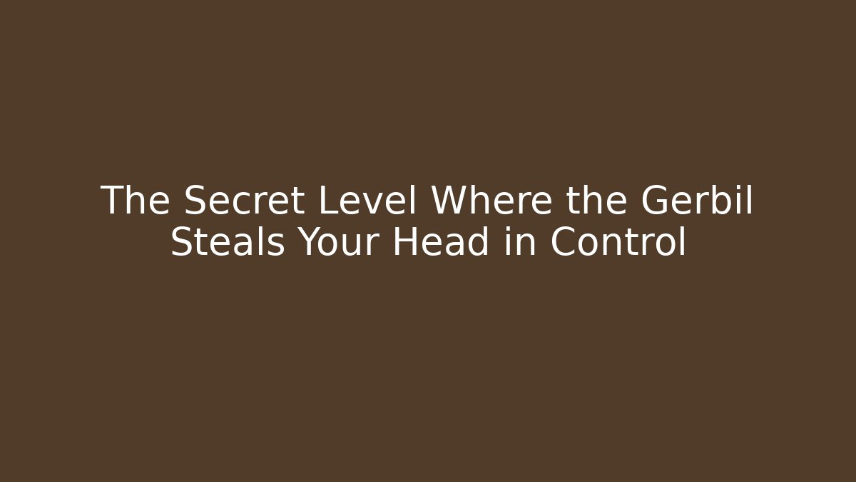 The Secret Level Where the Gerbil Steals Your Head in Control