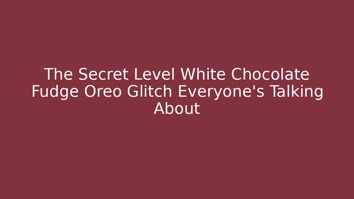 The Secret Level White Chocolate Fudge Oreo Glitch Everyone's Talking About