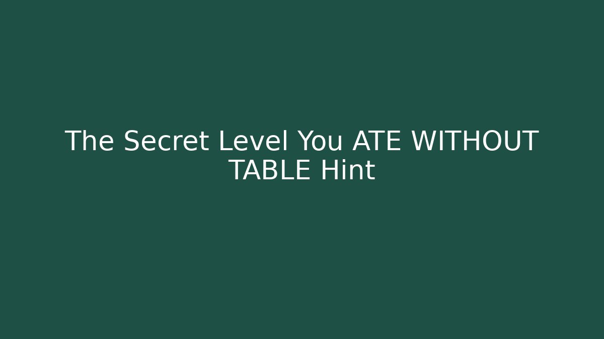 The Secret Level You ATE WITHOUT TABLE Hint