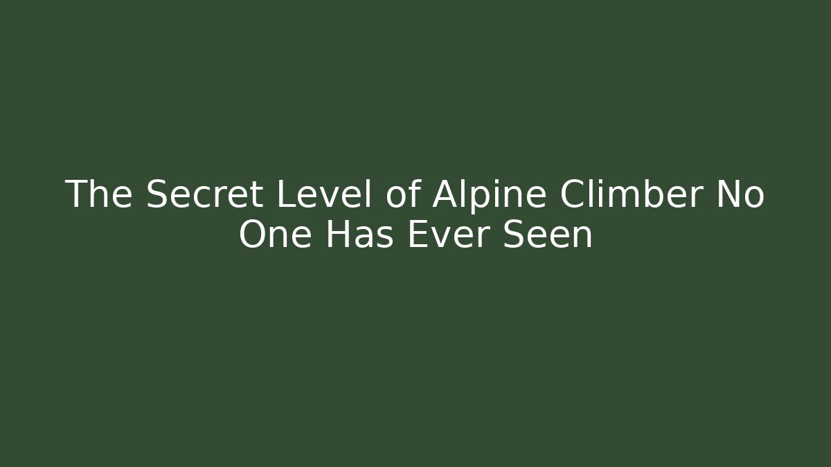 The Secret Level of Alpine Climber No One Has Ever Seen