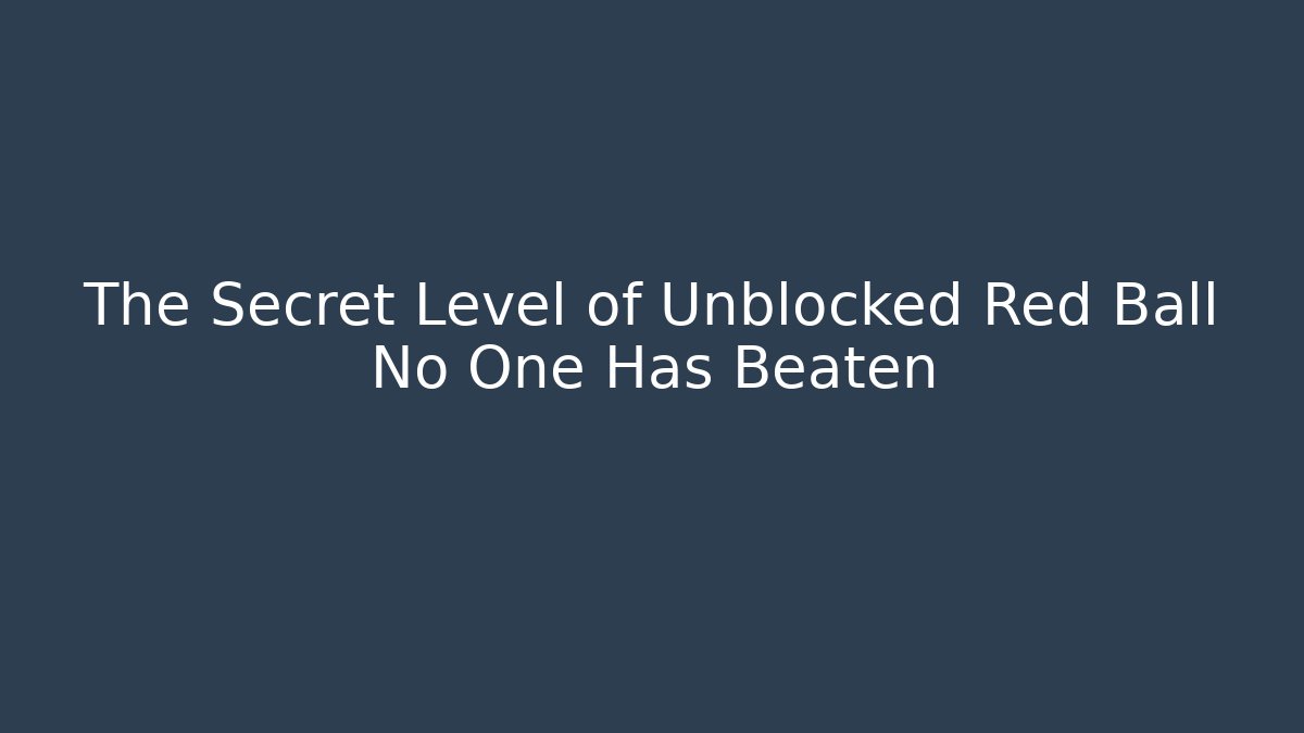 The Secret Level of Unblocked Red Ball No One Has Beaten