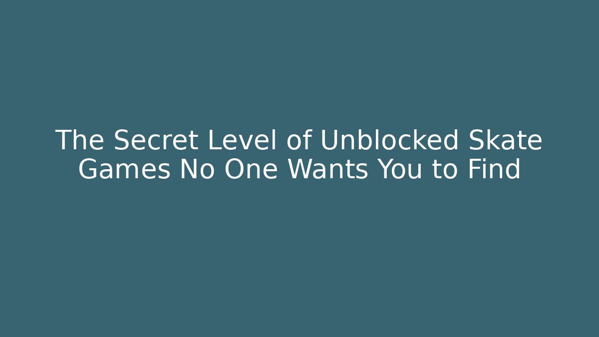 The Secret Level of Unblocked Skate Games No One Wants You to Find