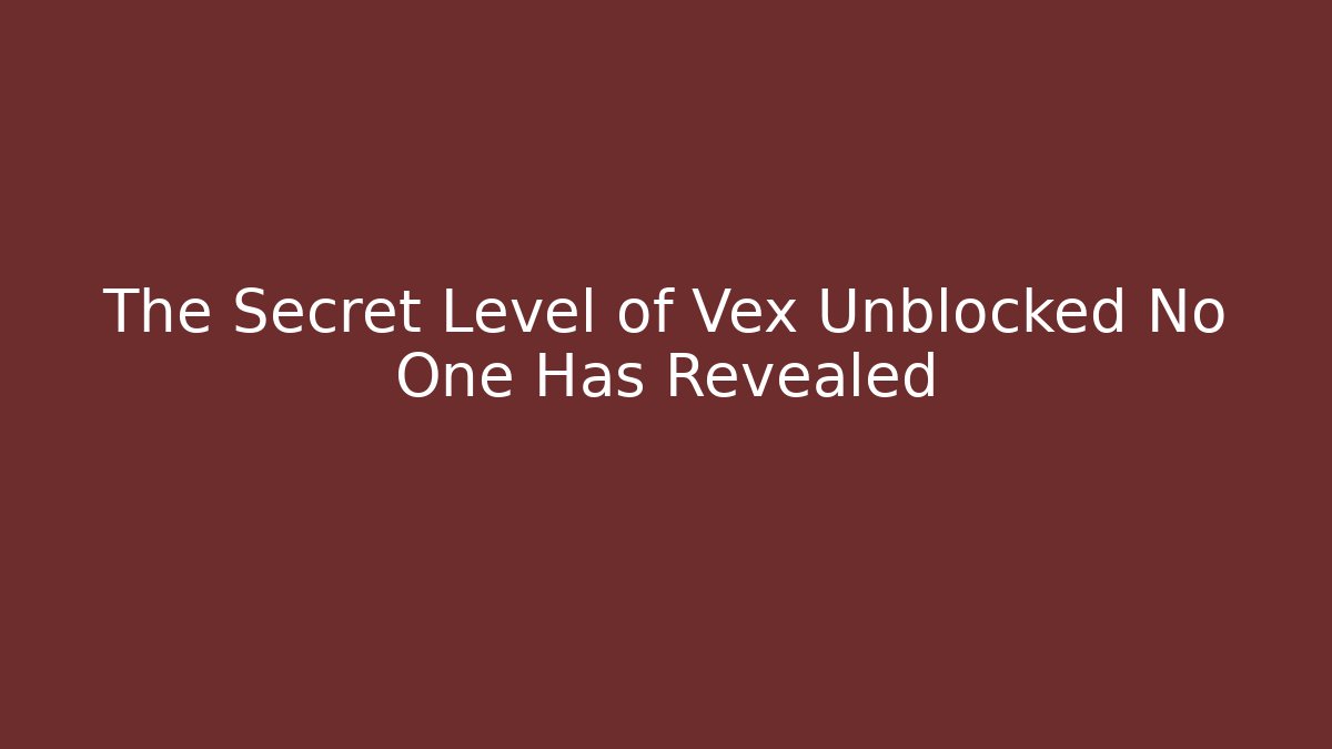 The Secret Level of Vex Unblocked No One Has Revealed